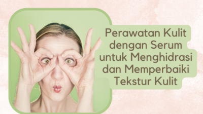 Perawatan Kulit dengan Serum untuk Menghidrasi dan Memperbaiki Tekstur Kulit